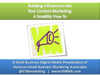 A Small Business Digital Media Presentation of
Vermont Small Business Marketing Associates
@VSBmarketing | www.VSBMA.com

 