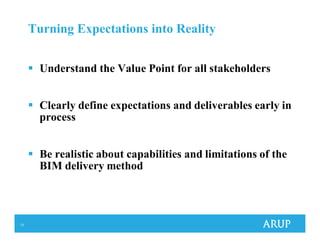 13
Turning Expectations into Reality
Understand the Value Point for all stakeholders
Clearly define expectations and deliverables early in
process
Be realistic about capabilities and limitations of the
BIM delivery method
 