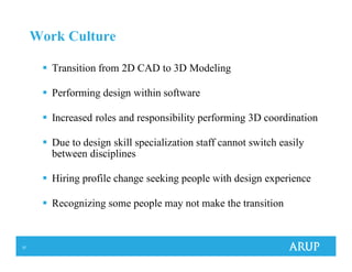 37
Work Culture
Transition from 2D CAD to 3D Modeling
Performing design within software
Increased roles and responsibility performing 3D coordination
Due to design skill specialization staff cannot switch easily
between disciplines
Hiring profile change seeking people with design experience
Recognizing some people may not make the transition
 