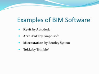 Examples of BIM Software
 Revit by Autodesk
 ArchiCAD by Graphisoft
 Microstation by Bentley System
 Tekla by Trimble®
 
