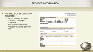 PROJECT INFORMATION
• THE PROJECT INFORMATION
INCLUDES
– PROJECT NAME, ADDRESS
– CONTRACT TYPE AND
DURATION
– PROJECT DESCRIPTIONS
– PROJECT TEAM AND CONTACT
ETC.
 