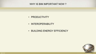 WHY IS BIM IMPORTANT NOW ?
• PRODUCTIVITY
• INTEROPERABILITY
• BUILDING ENERGY EFFICIENCY
 