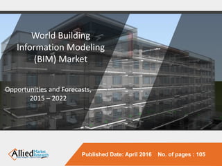 Published Date: April 2016 No. of pages : 105
World Building
Information Modeling
(BIM) Market
Opportunities and Forecasts,
2015 – 2022
 