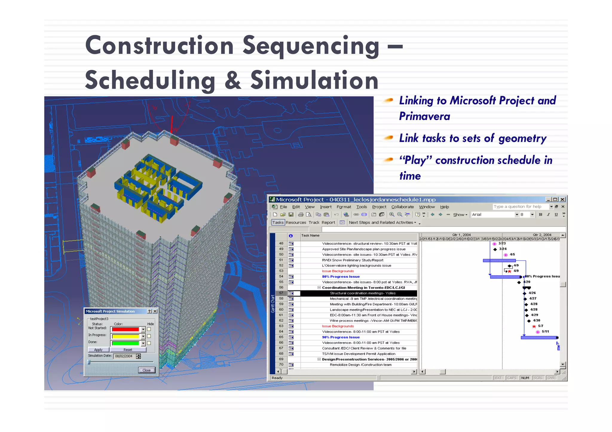 Construction Sequencing –
Scheduling & Simulation
Linking to Microsoft Project and
PrimaveraPrimavera
Link tasks to sets of geometry
“Play” construction schedule in
time
 
