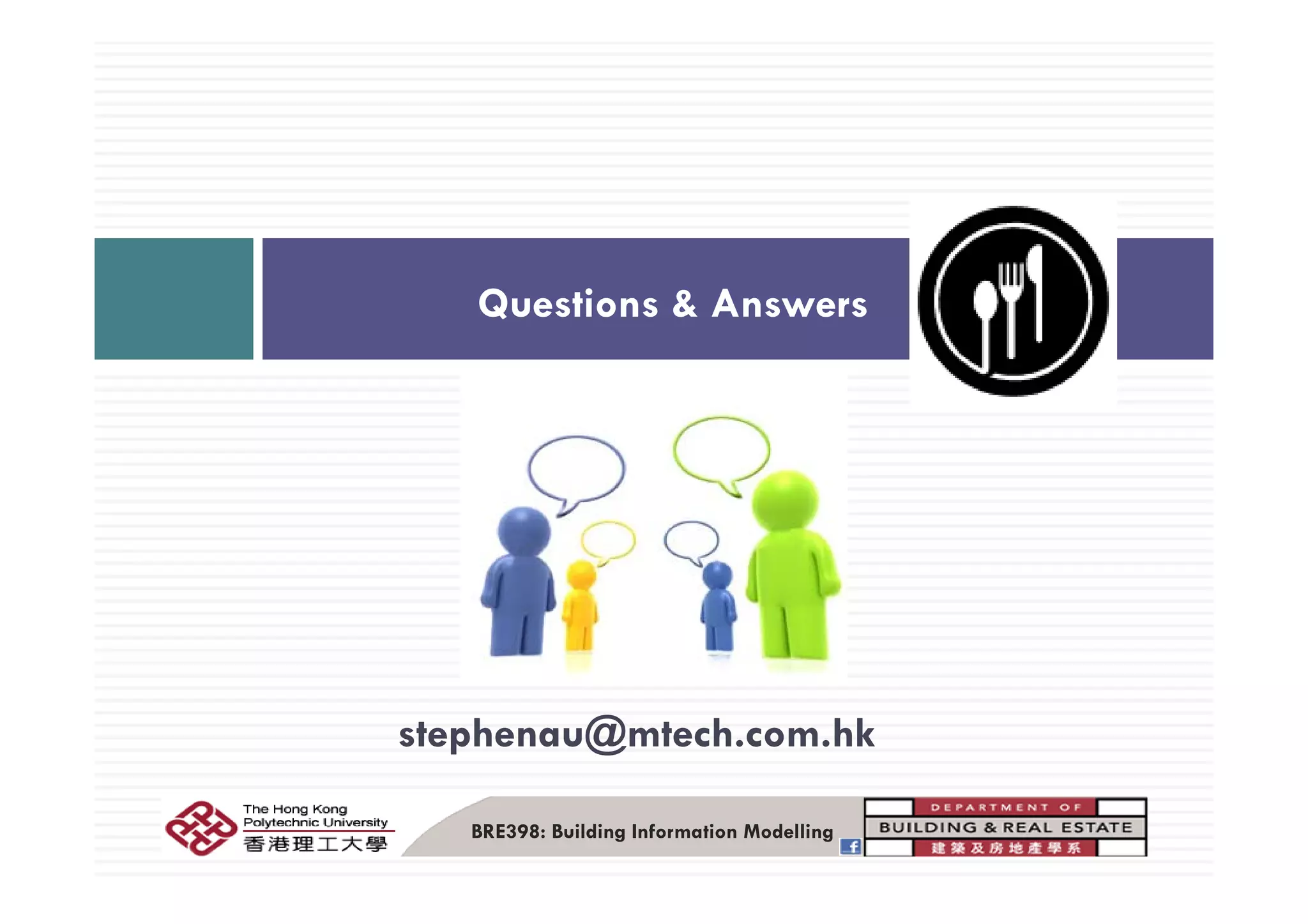 Questions & Answers
stephenau@mtech.com.hk
BRE398: Building Information Modelling
 