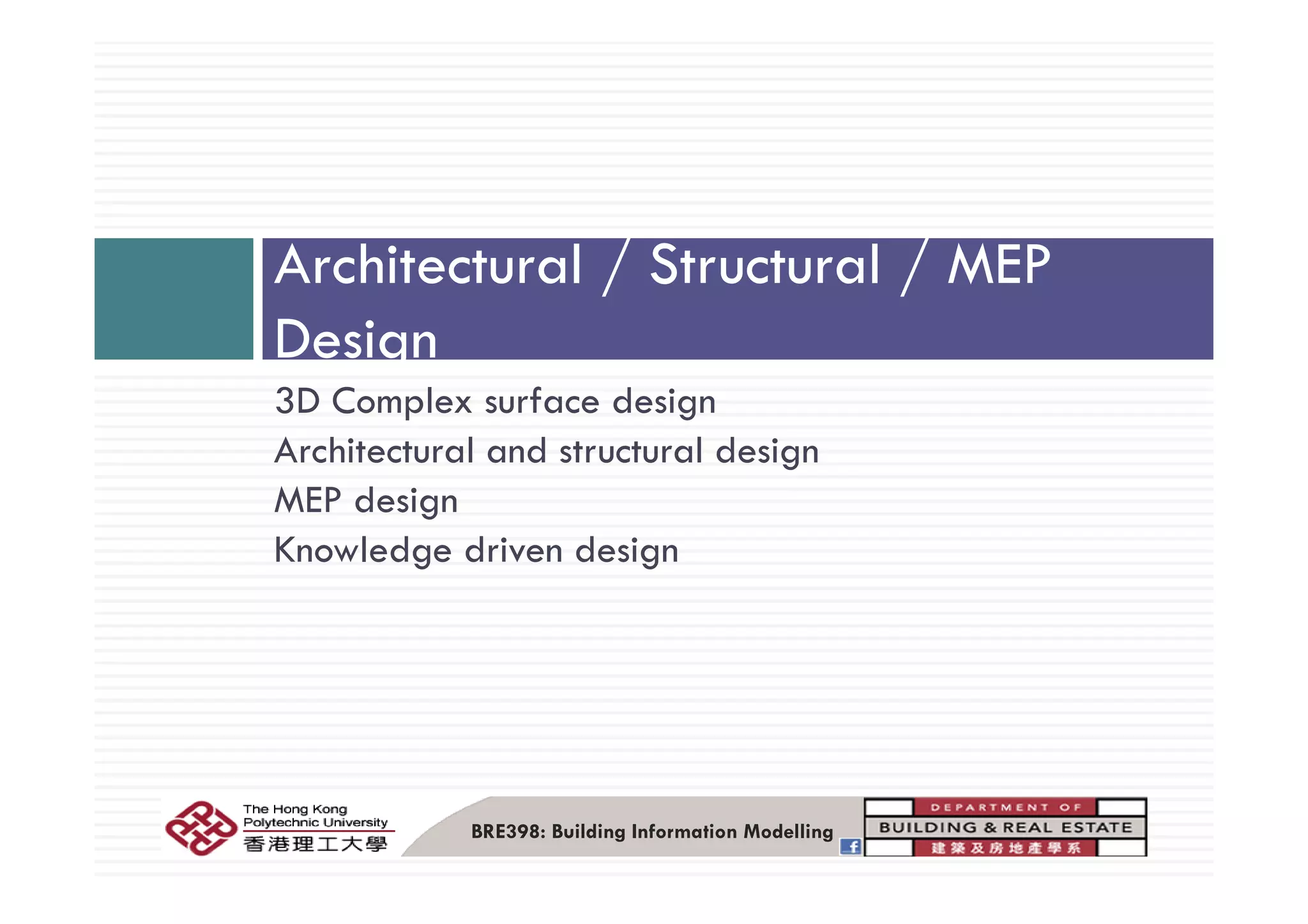 A hit t l / St t l / MEPArchitectural / Structural / MEP
Design
3D Complex surface design
Architectural and structural design
Design
Architectural and structural design
MEP design
Knowledge driven designg g
BRE398: Building Information Modelling
 