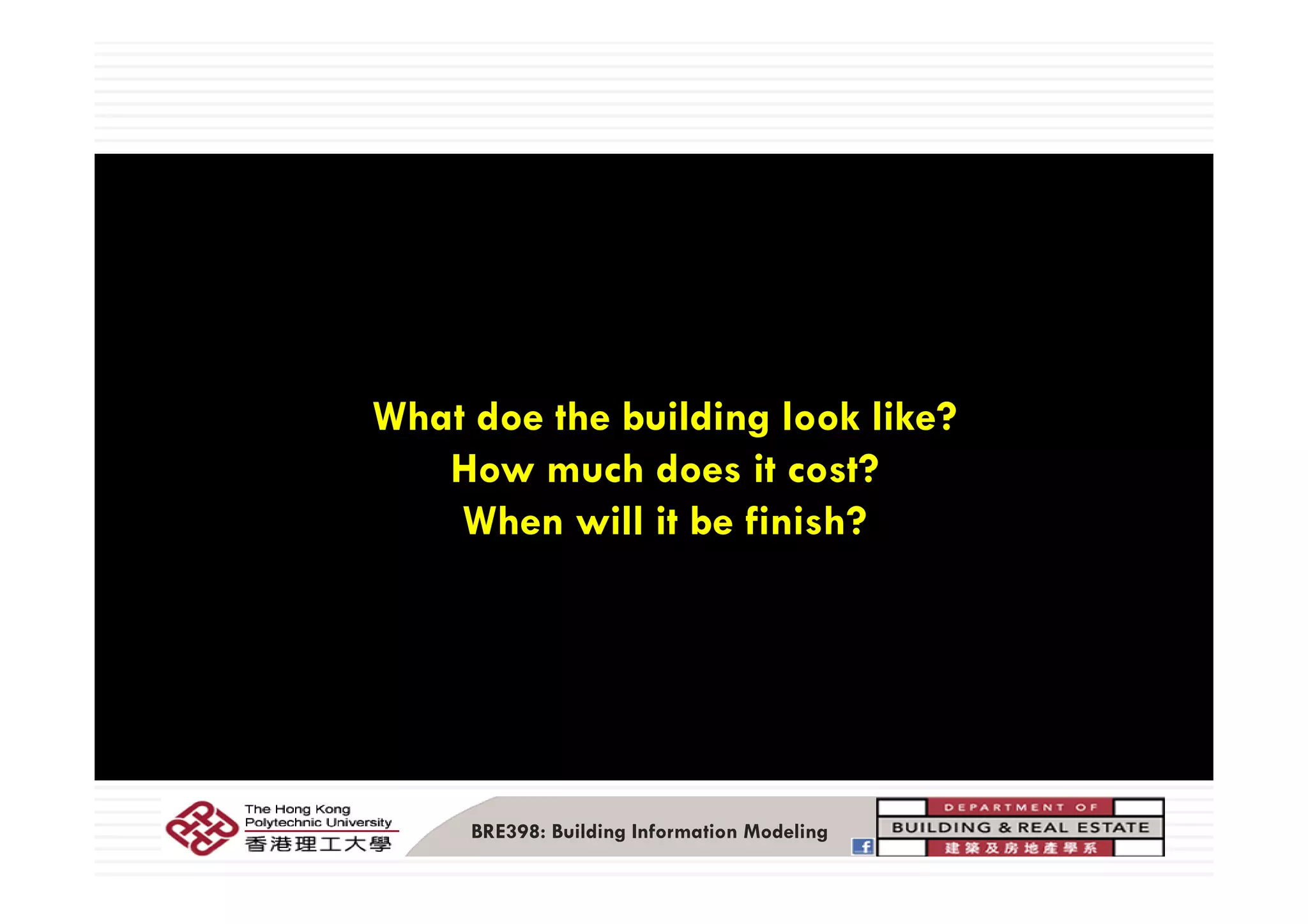 5
What doe the building look like?
H h d it t?How much does it cost?
When will it be finish?
BRE398: Building Information Modeling
 