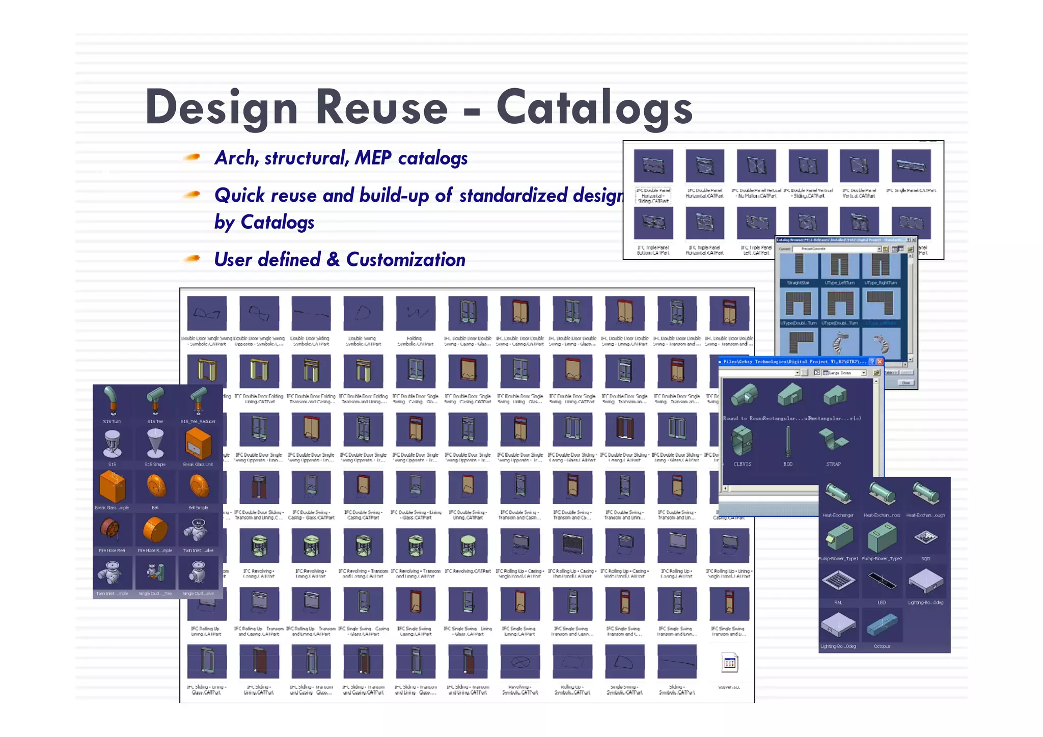 Design Reuse - Catalogs
70
Design Reuse Catalogs
Arch, structural, MEP catalogs
Quick reuse and build-up of standardized designQuick reuse and build up of standardized design
by Catalogs
User defined & Customization
 