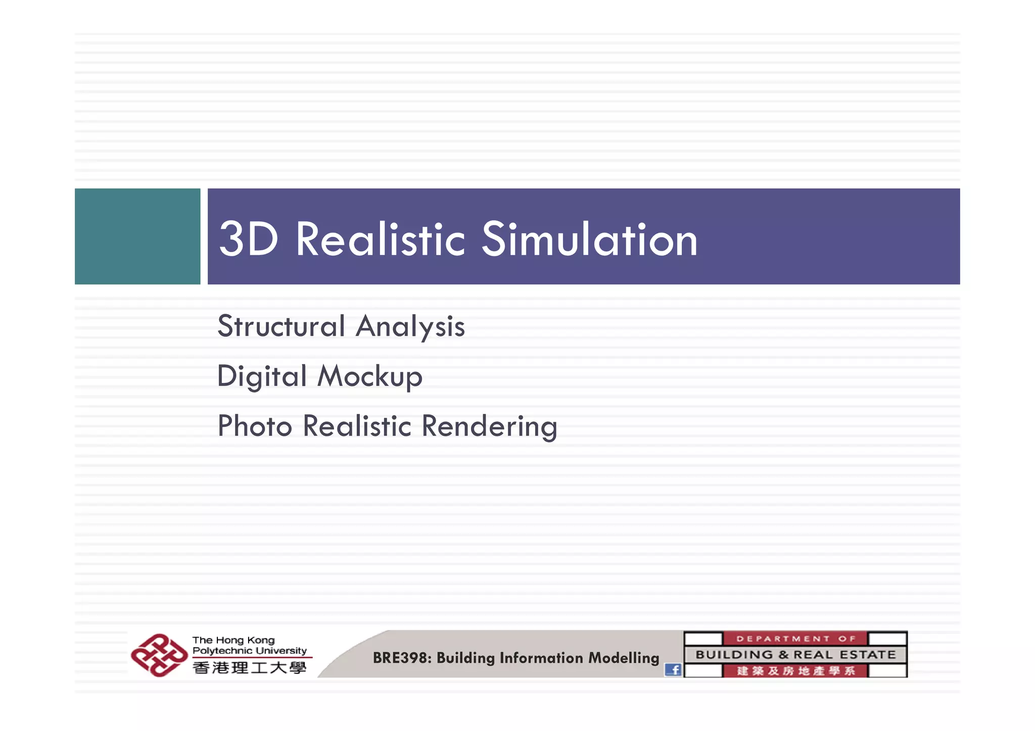 3D Realistic Simulation
Structural Analysis
Di i l M kDigital Mockup
Photo Realistic Rendering
BRE398: Building Information Modelling
 