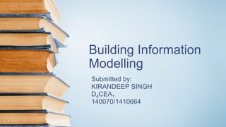 Building Information
Modelling
Submitted by:
KIRANDEEP SINGH
D4CEA1
140070/1410664
 