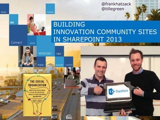 BUILDING
INNOVATION COMMUNITY SITES
IN SHAREPOINT 2013
@frankhatzack
@tillegreen
 