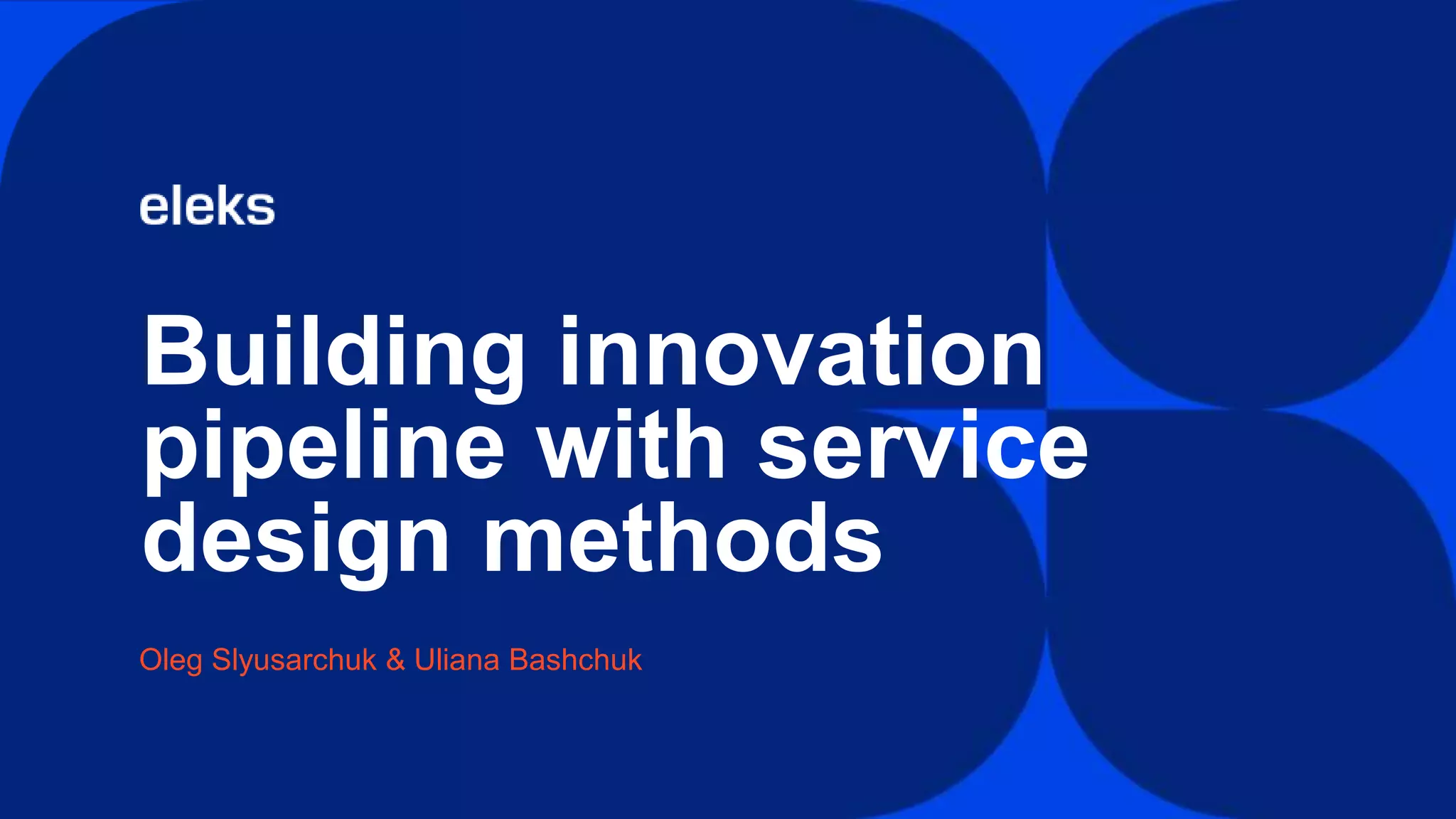 Building innovation
pipeline with service
design methods
Oleg Slyusarchuk & Uliana Bashchuk
 