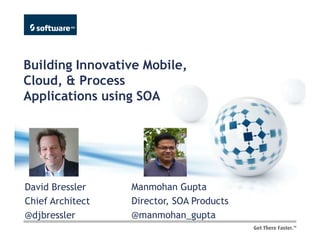 Building Innovative Mobile,
Cloud, & Process
Applications using SOA




David Bressler    Manmohan Gupta
Chief Architect   Director, SOA Products
@djbressler       @manmohan_gupta
 