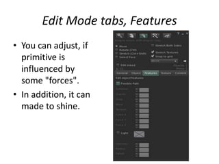 Edit Mode tabs, FeaturesYou can adjust, if primitive is influenced by some "forces". In addition, it can made to shine.