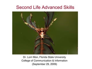 Second Life Advanced Skills Dr. Lorri Mon, Florida State University College of Communication & Information (September 29, 2009) 