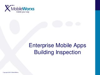 Enterprise Mobile Apps
                                 Building Inspection


Copyright © 2013 MobileWorxs
 