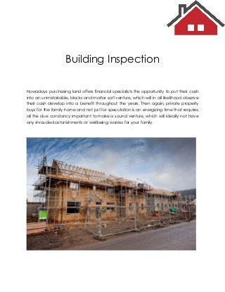 Building Inspection
Nowadays purchasing land offers financial specialists the opportunity to put their cash
into an unmistakable, blocks and mortar sort venture, which will in all likelihood observe
their cash develop into a benefit throughout the years. Then again, private property
buys for the family home and not just for speculation is an energizing time that requires
all the due constancy important to make a sound venture, which will ideally not have
any shrouded astonishments or wellbeing worries for your family.
 