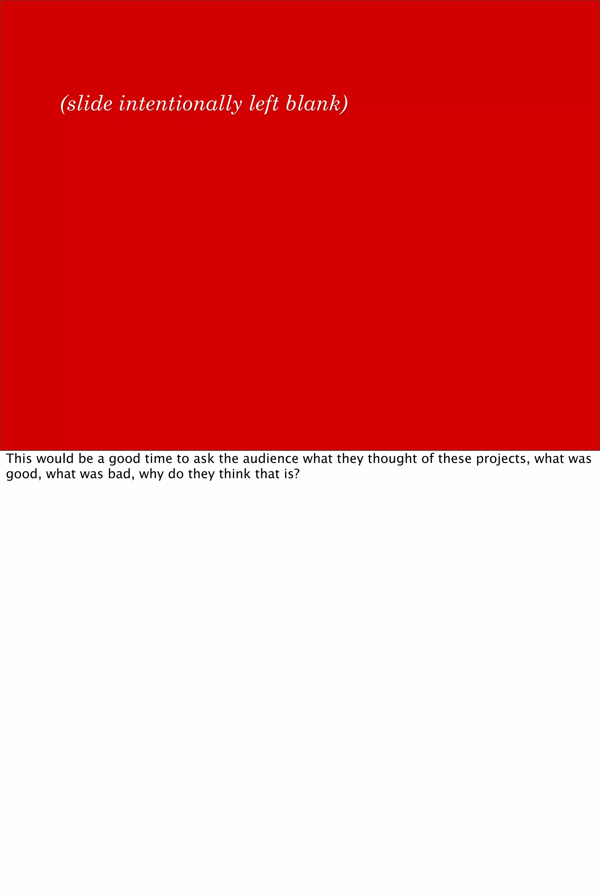 (slide intentionally left blank)




This would be a good time to ask the audience what they thought of these projects, what was
good, what was bad, why do they think that is?
 