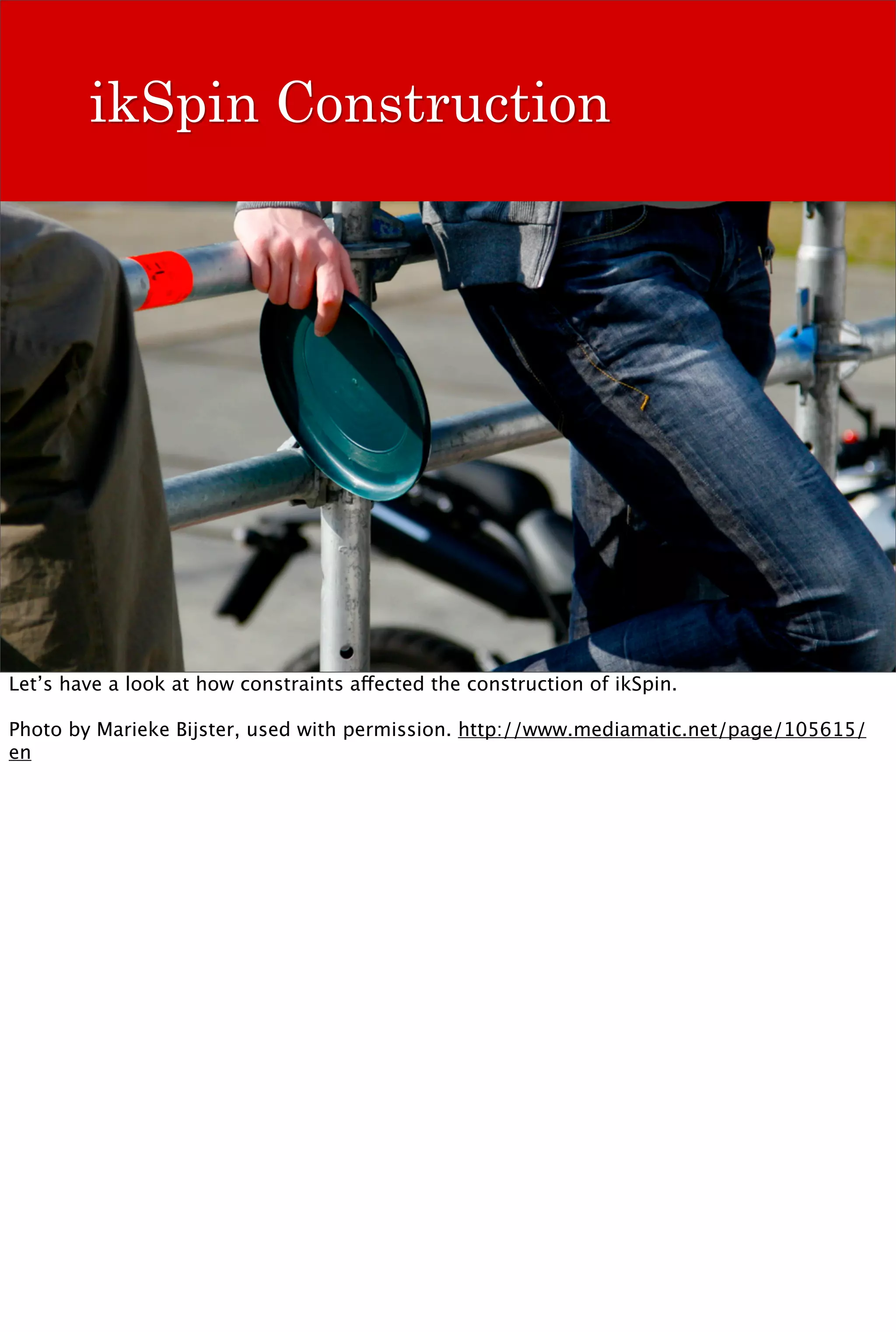 ikSpin Construction




Let’s have a look at how constraints affected the construction of ikSpin.

Photo by Marieke Bijster, used with permission. http://www.mediamatic.net/page/105615/
en
 