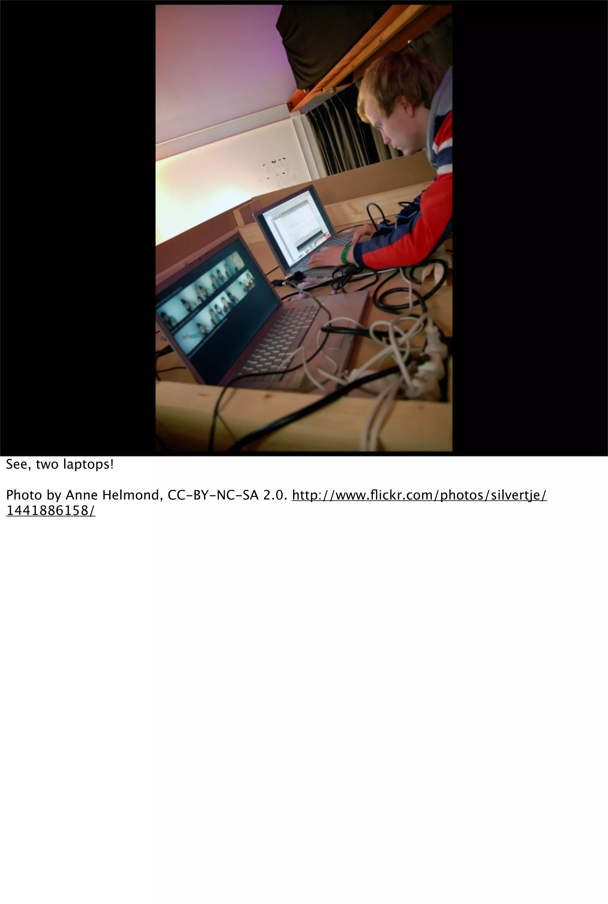 See, two laptops!

Photo by Anne Helmond, CC-BY-NC-SA 2.0. http://www.ﬂickr.com/photos/silvertje/
1441886158/
 