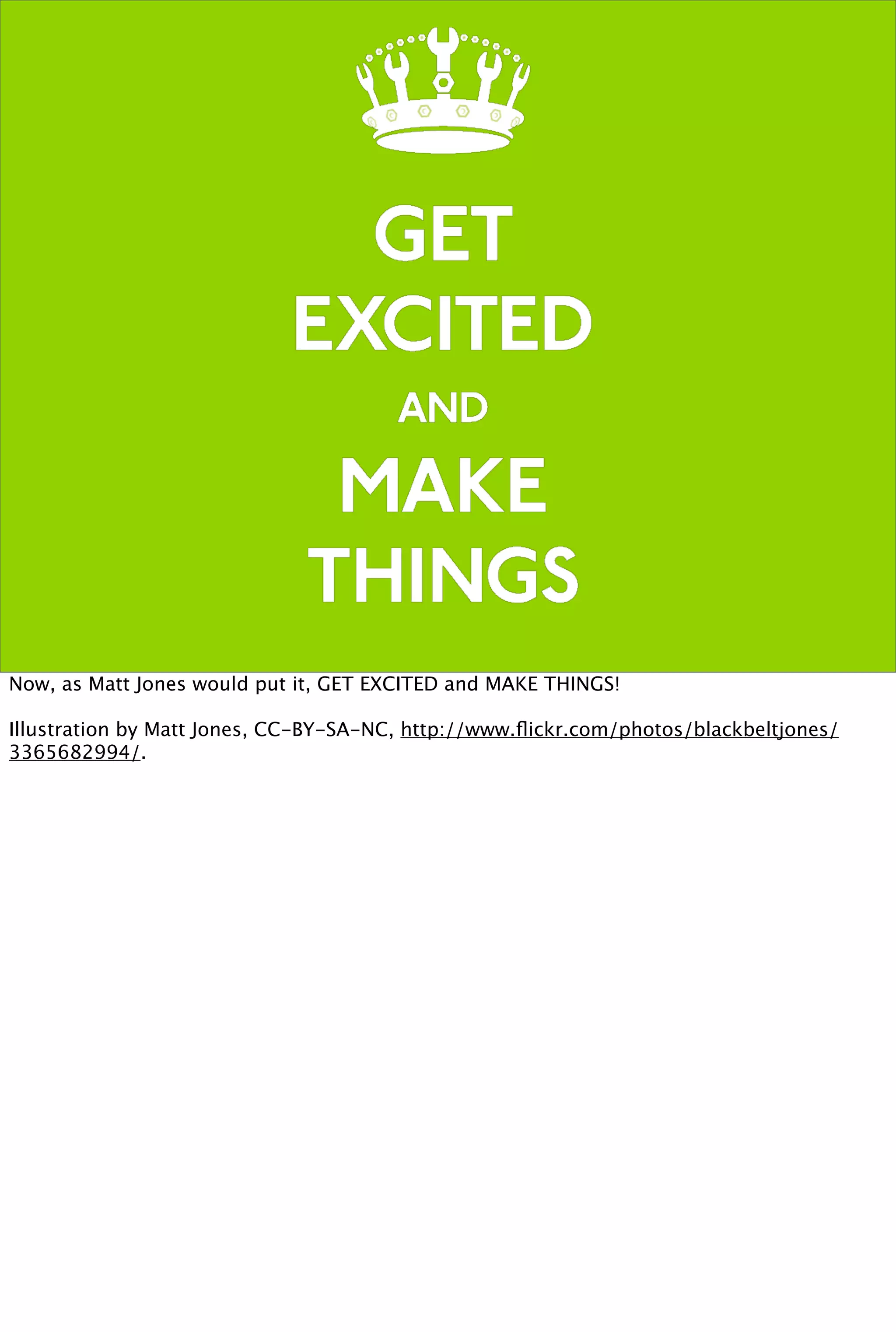 Now, as Matt Jones would put it, GET EXCITED and MAKE THINGS!

Illustration by Matt Jones, CC-BY-SA-NC, http://www.ﬂickr.com/photos/blackbeltjones/
3365682994/.
 