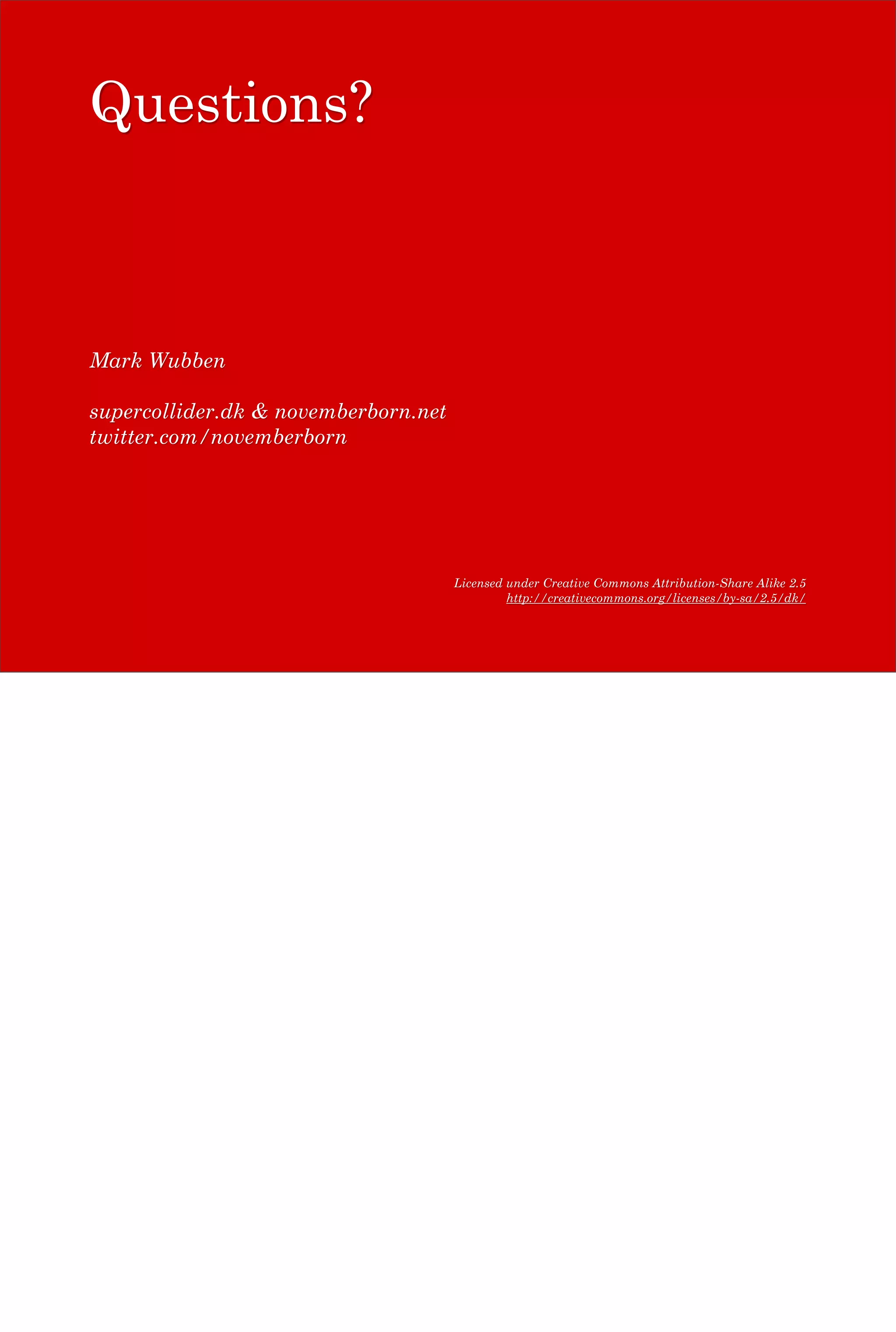 Questions?



Mark Wubben

supercollider.dk & novemberborn.net
twitter.com/novemberborn




                                      Licensed under Creative Commons Attribution-Share Alike 2.5
                                               http://creativecommons.org/licenses/by-sa/2.5/dk/
 