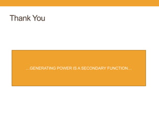 Thank You 
…GENERATING POWER IS A SECONDARY FUNCTION… 