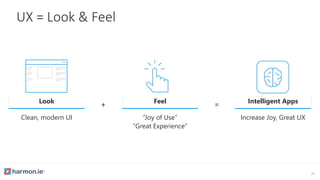 UX = Look & Feel
27
Look
Clean, modern UI
Feel
“Joy of Use”
“Great Experience”
+ = Intelligent Apps
Increase Joy, Great UX
 