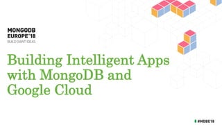 Building Intelligent Apps
with MongoDB and
Google Cloud
 