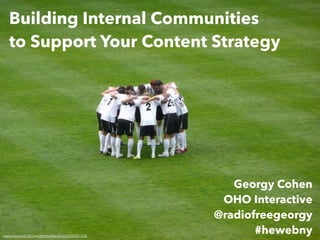 Building Internal Communities
to Support Your Content Strategy
Georgy Cohen
OHO Interactive
@radiofreegeorgy
#hewebnyhttps://www.ﬂickr.com/photos/faceme/2459391558
 