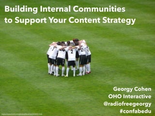 Building Internal Communities
to Support Your Content Strategy
Georgy Cohen
OHO Interactive
@radiofreegeorgy
#confabeduhttps://www.ﬂickr.com/photos/faceme/2459391558
 