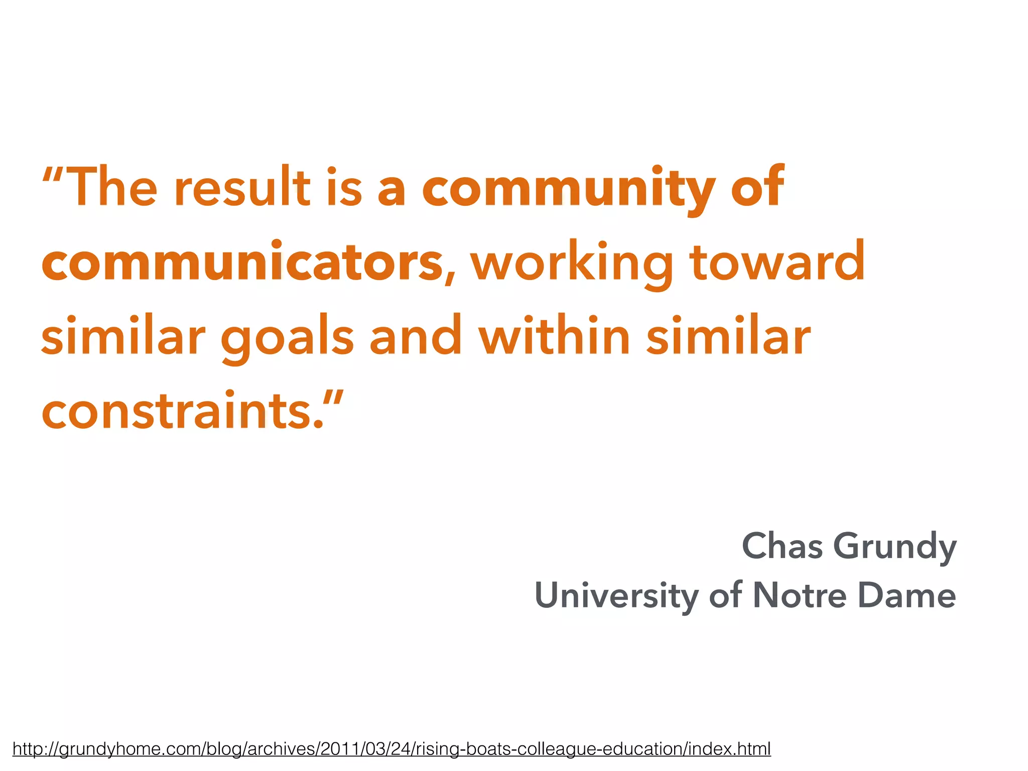 “The result is a community of
communicators, working toward
similar goals and within similar
constraints.”
Chas Grundy
University of Notre Dame
http://grundyhome.com/blog/archives/2011/03/24/rising-boats-colleague-education/index.html
 