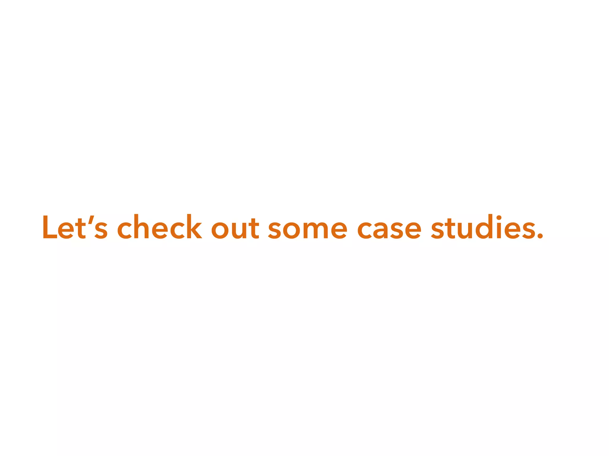 Let’s check out some case studies.
 