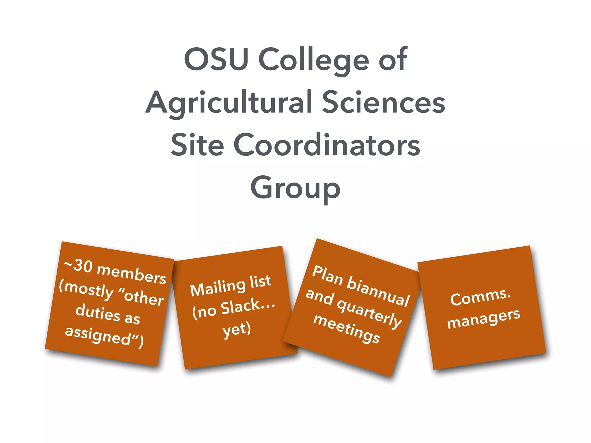 OSU College of
Agricultural Sciences
Site Coordinators
Group
Mailing list
(no Slack…
yet)
~30 members(mostly “other
duties as
assigned”)
Plan biannual
and quarterlymeetings
Comms.
managers
 