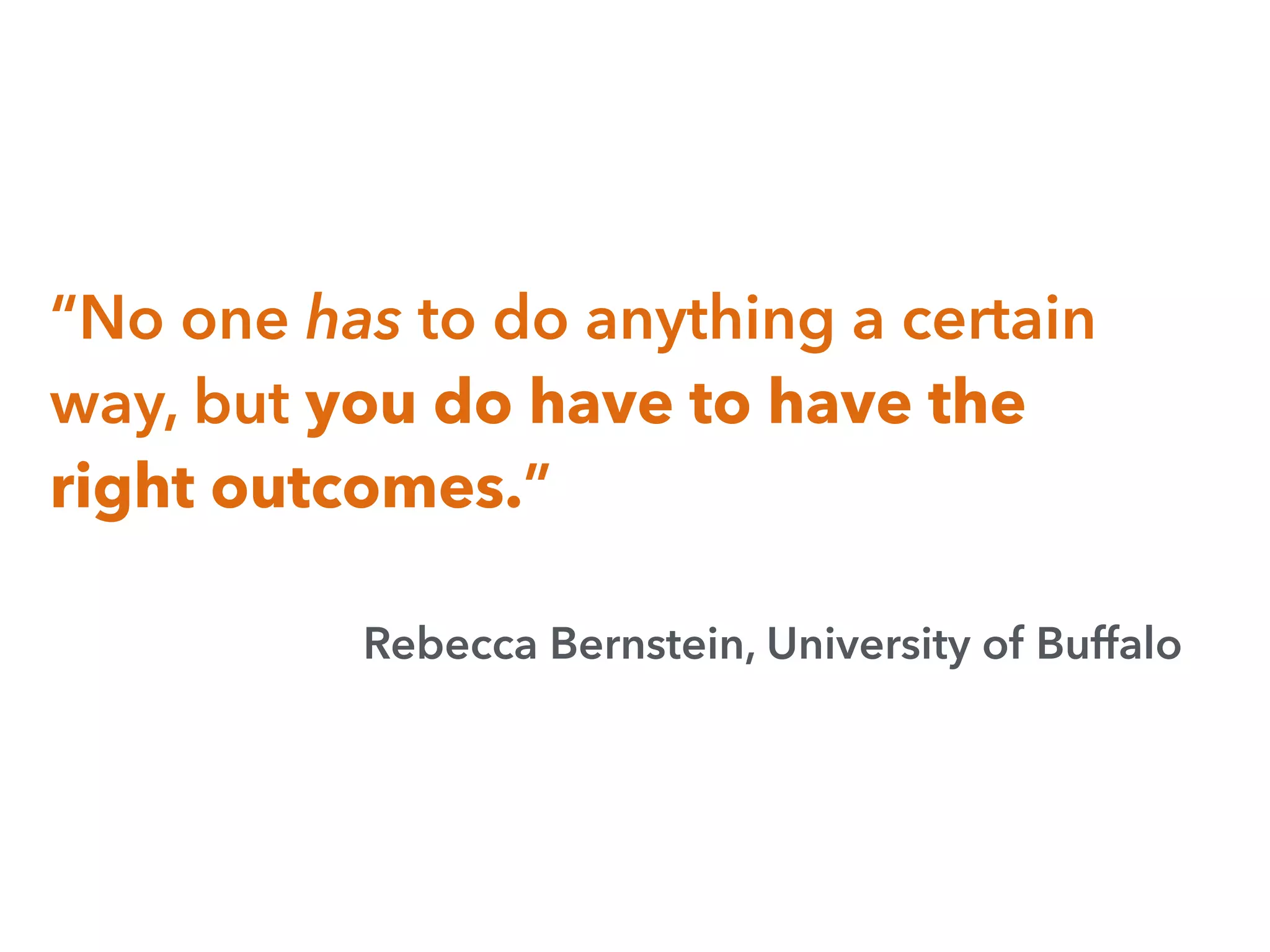 “No one has to do anything a certain
way, but you do have to have the
right outcomes.”
Rebecca Bernstein, University of Buffalo
 