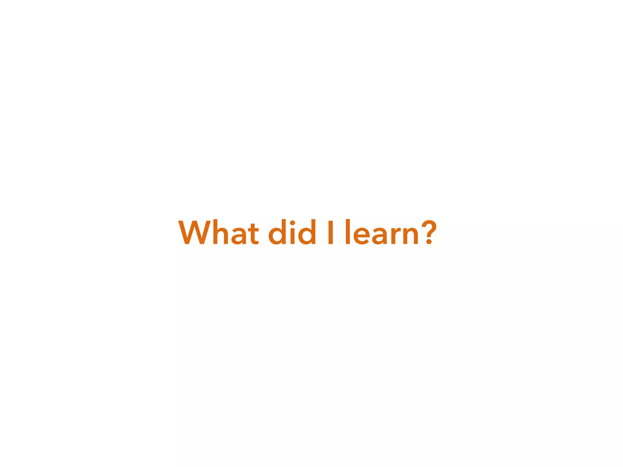 What did I learn?
 