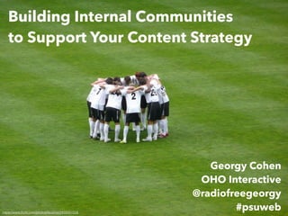 Building Internal Communities
to Support Your Content Strategy
Georgy Cohen
OHO Interactive
@radiofreegeorgy
#psuwebhttps://www.ﬂickr.com/photos/faceme/2459391558
 