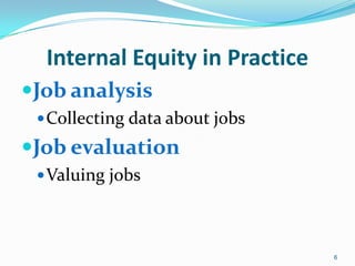Internal Equity in Practice
Job analysis
Collecting data about jobs
Job evaluation
Valuing jobs
6
 