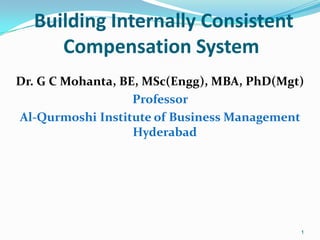 Building Internally Consistent
Compensation System
Dr. G C Mohanta, BE, MSc(Engg), MBA, PhD(Mgt)
Professor
Al-Qurmoshi Institute of Business Management
Hyderabad
1
 