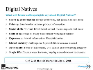 Digital Natives
What will future anthropologists say about Digital Natives?
•  Speed & convenience: always connected, act ...