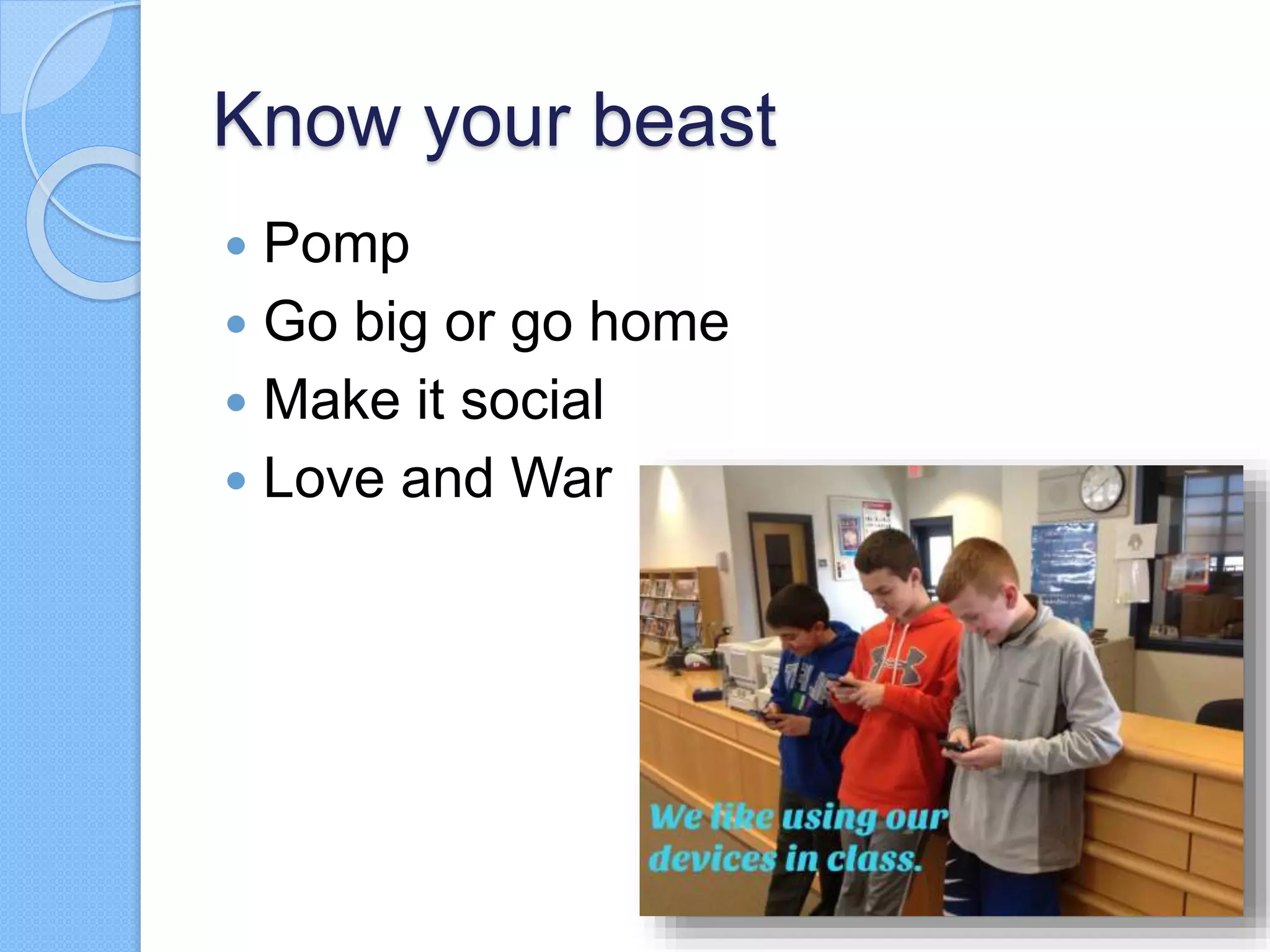 Know your beast
 Pomp
 Go big or go home
 Make it social
 Love and War
 