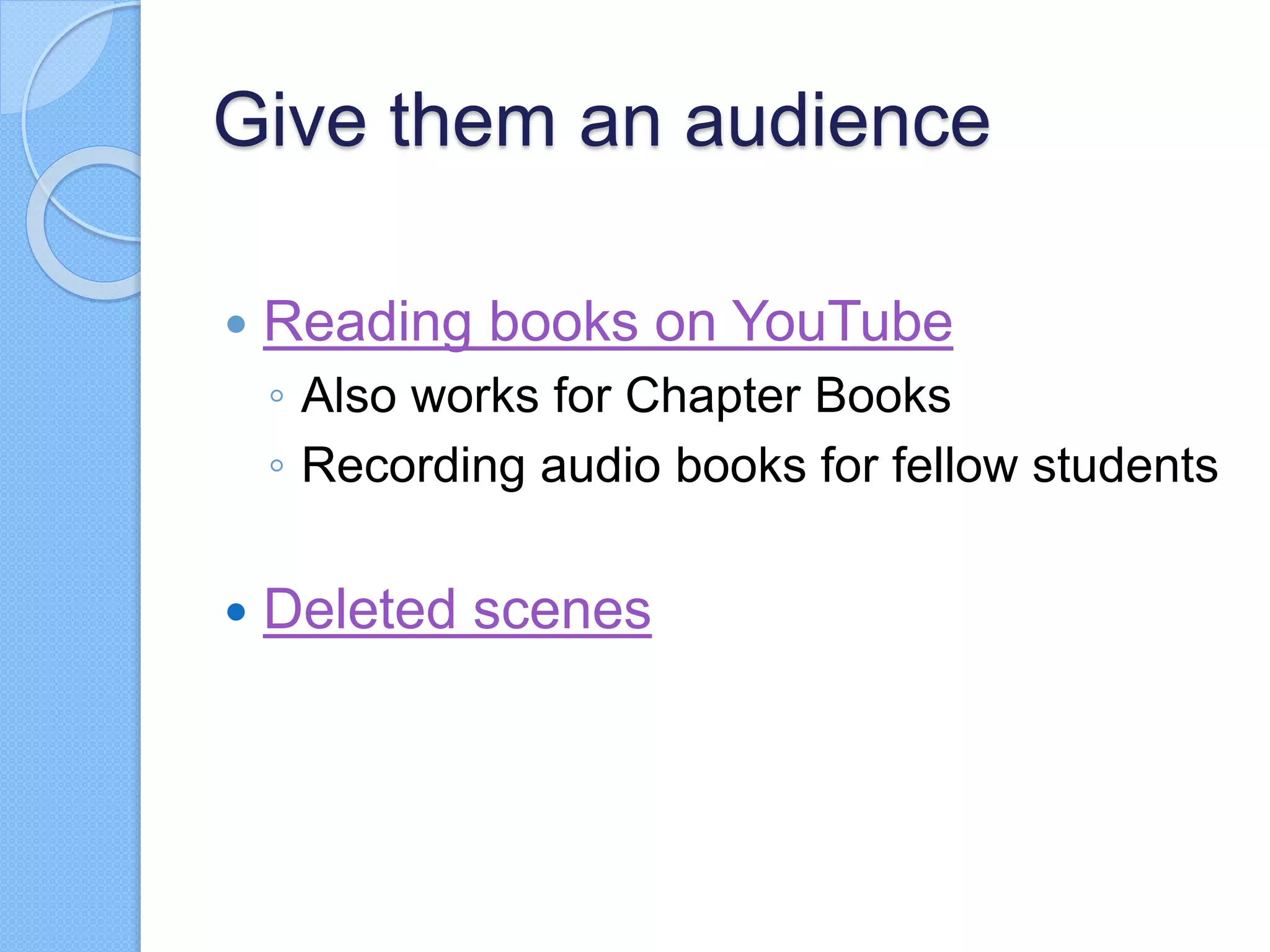 Give them an audience
 Reading books on YouTube
◦ Also works for Chapter Books
◦ Recording audio books for fellow students
 Deleted scenes
 