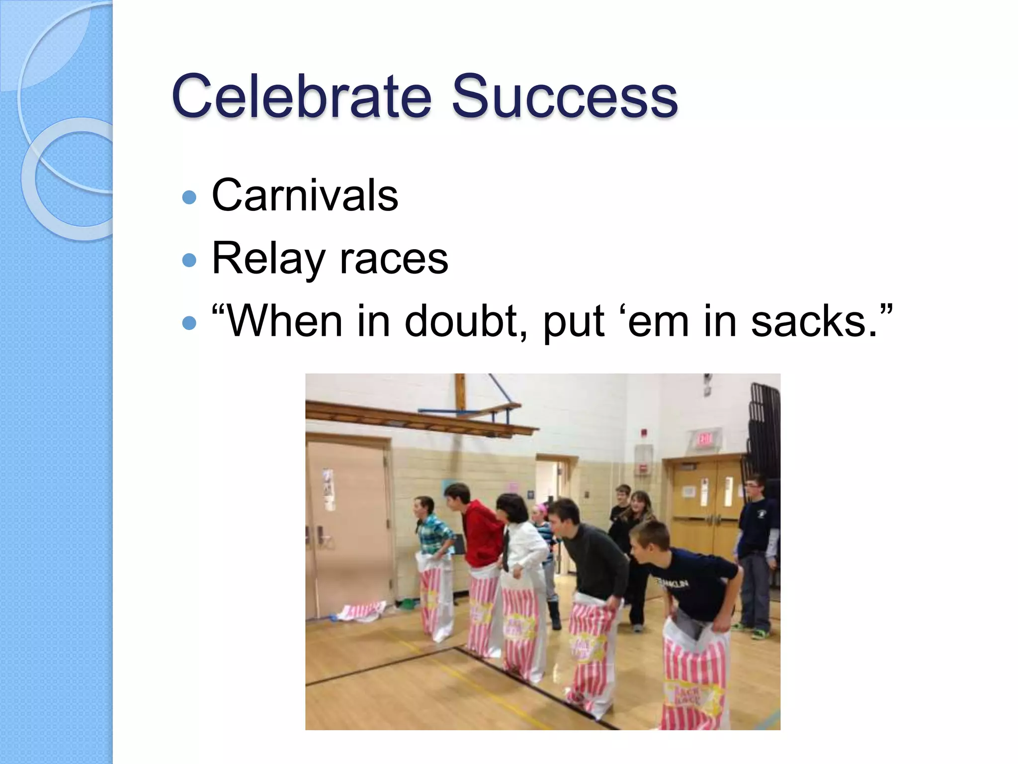 Celebrate Success
 Carnivals
 Relay races
 “When in doubt, put ‘em in sacks.”
 