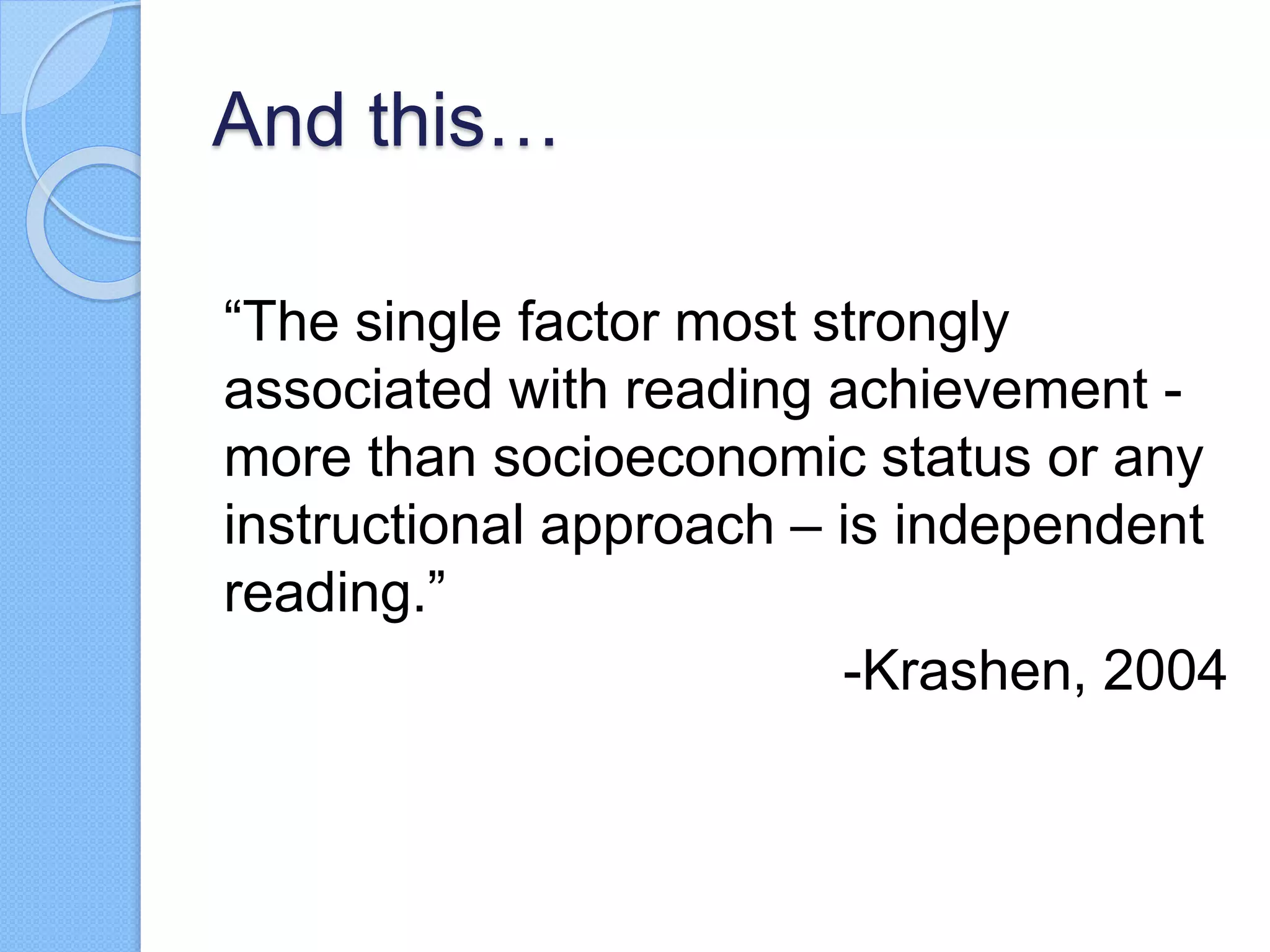 And this…
“The single factor most strongly
associated with reading achievement -
more than socioeconomic status or any
instructional approach – is independent
reading.”
-Krashen, 2004
 