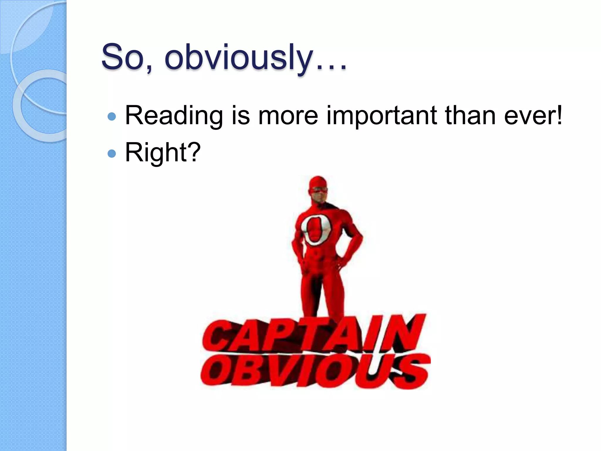 So, obviously…
 Reading is more important than ever!
 Right?
 