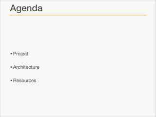 Agenda

• Project

• Architecture

• Resources

 