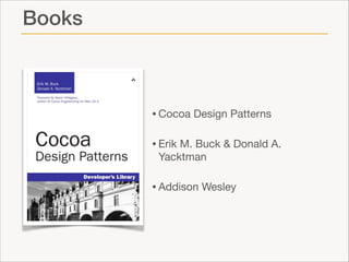 Books

• Cocoa Design Patterns

• Erik M. Buck & Donald A.
Yacktman


• Addison Wesley

 