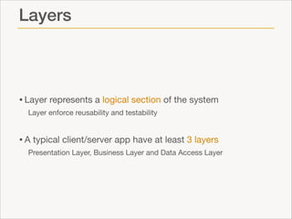 Layers

• Layer represents a logical section of the system

Layer enforce reusability and testability


• A typical client...