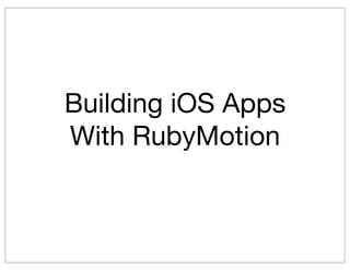 Building iOS Apps
With RubyMotion
 