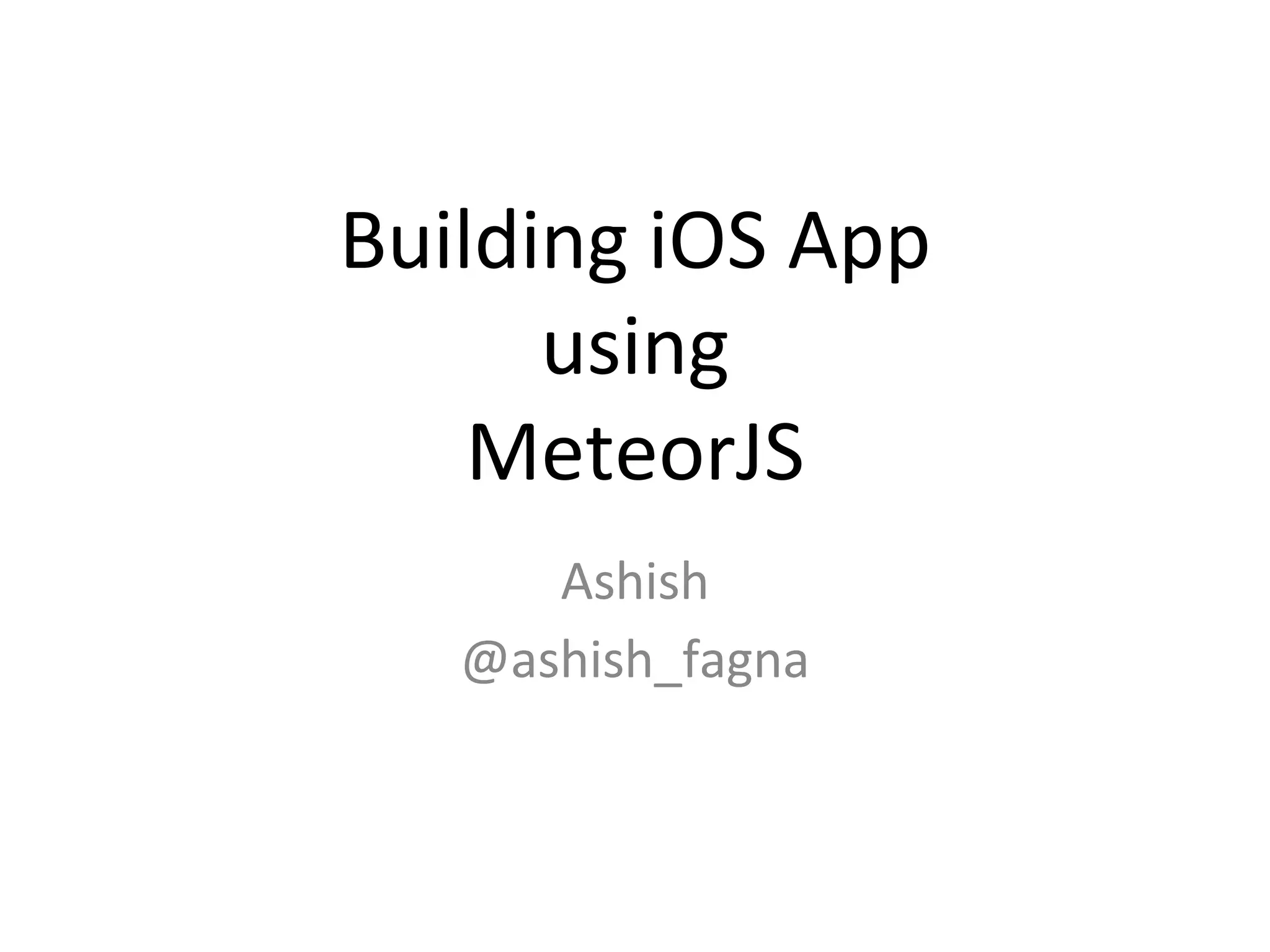 Building iOS App
using
MeteorJS
Ashish
@ashish_fagna
 